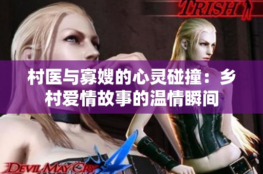 村医与寡嫂的心灵碰撞：乡村爱情故事的温情瞬间