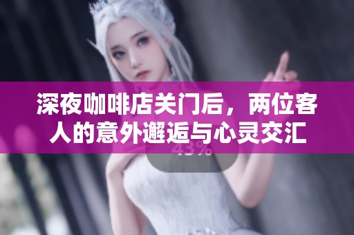 深夜咖啡店关门后，两位客人的意外邂逅与心灵交汇