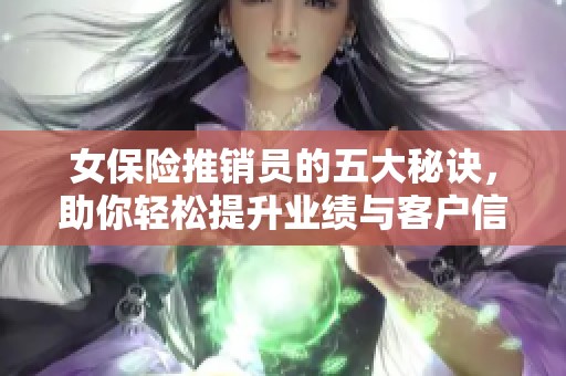 女保险推销员的五大秘诀，助你轻松提升业绩与客户信任