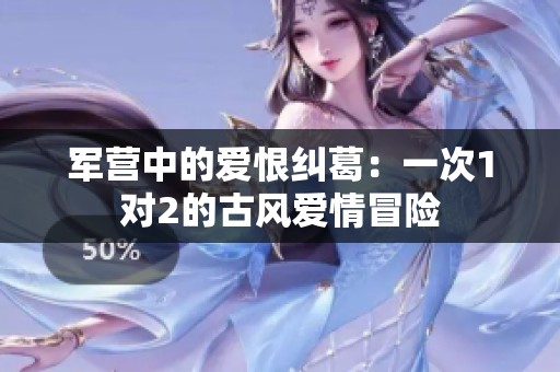 军营中的爱恨纠葛：一次1对2的古风爱情冒险