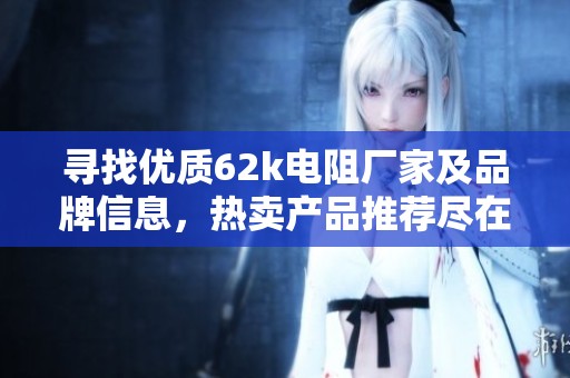 寻找优质62k电阻厂家及品牌信息，热卖产品推荐尽在阿里巴巴