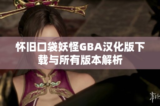 怀旧口袋妖怪GBA汉化版下载与所有版本解析