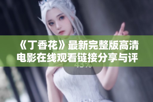 《丁香花》最新完整版高清电影在线观看链接分享与评价