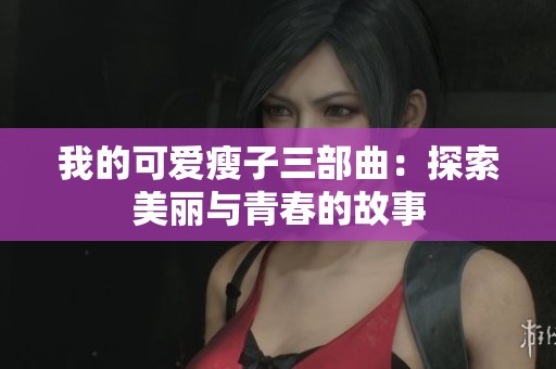 我的可爱瘦子三部曲：探索美丽与青春的故事
