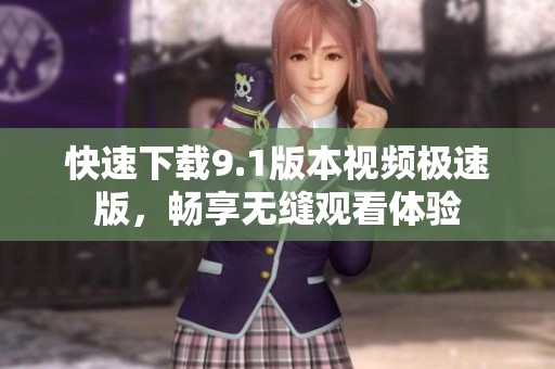 快速下载9.1版本视频极速版，畅享无缝观看体验