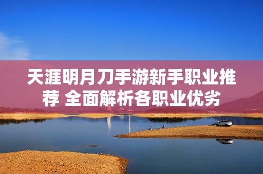 天涯明月刀手游新手职业推荐 全面解析各职业优劣
