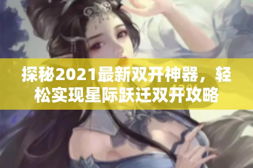 探秘2021最新双开神器，轻松实现星际跃迁双开攻略