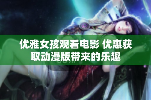 优雅女孩观看电影 优惠获取动漫版带来的乐趣