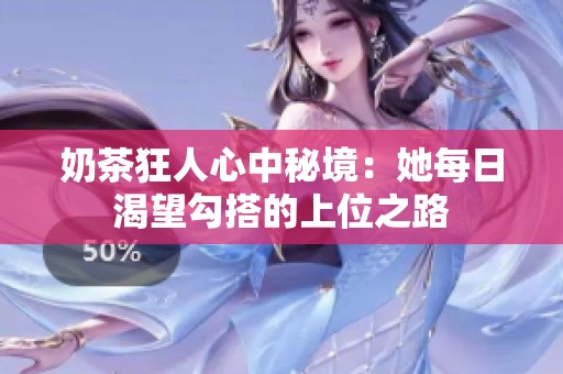奶茶狂人心中秘境：她每日渴望勾搭的上位之路