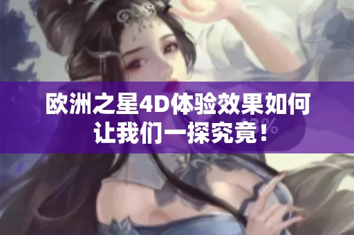 欧洲之星4D体验效果如何 让我们一探究竟！