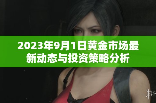 2023年9月1日黄金市场最新动态与投资策略分析