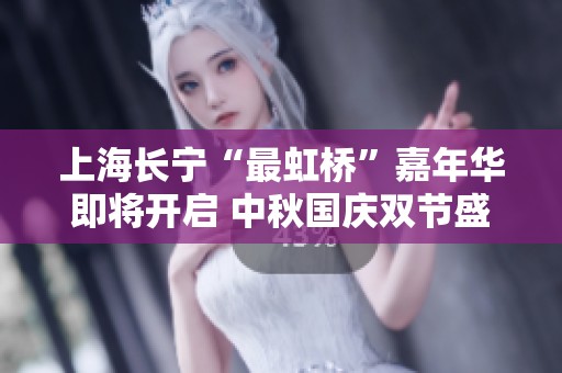 上海长宁“最虹桥”嘉年华即将开启 中秋国庆双节盛大活动连连精彩