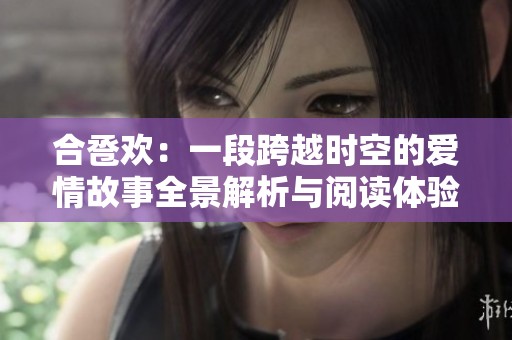 合卺欢：一段跨越时空的爱情故事全景解析与阅读体验