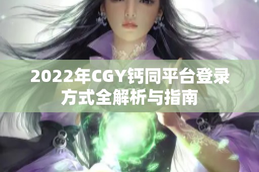 2022年CGY钙同平台登录方式全解析与指南