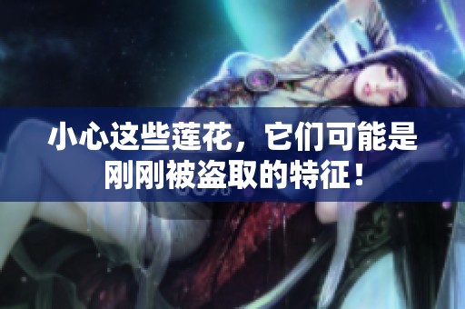 小心这些莲花，它们可能是刚刚被盗取的特征！