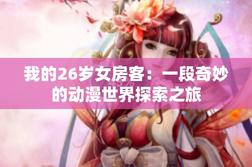 我的26岁女房客：一段奇妙的动漫世界探索之旅