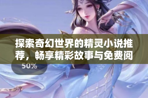 探索奇幻世界的精灵小说推荐，畅享精彩故事与免费阅读体验