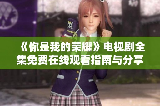 《你是我的荣耀》电视剧全集免费在线观看指南与分享