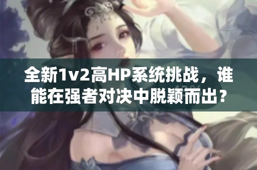 全新1v2高HP系统挑战，谁能在强者对决中脱颖而出？