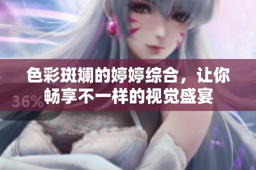 色彩斑斓的婷婷综合，让你畅享不一样的视觉盛宴