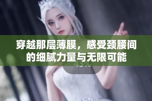 穿越那层薄膜，感受颈腰间的细腻力量与无限可能