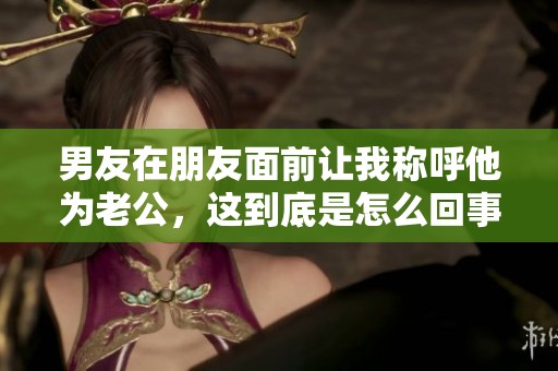 男友在朋友面前让我称呼他为老公，这到底是怎么回事