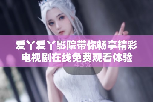 爱丫爱丫影院带你畅享精彩电视剧在线免费观看体验