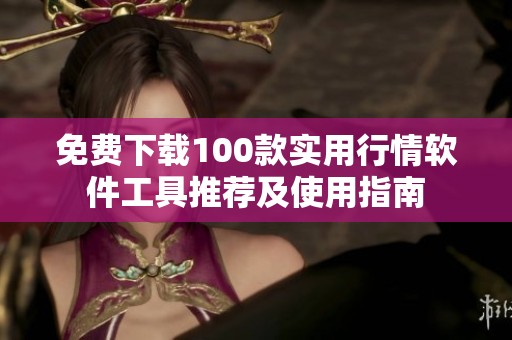 免费下载100款实用行情软件工具推荐及使用指南
