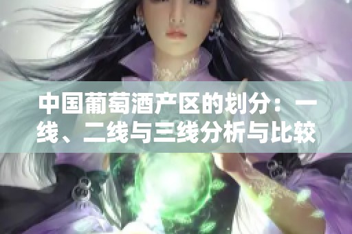 中国葡萄酒产区的划分：一线、二线与三线分析与比较