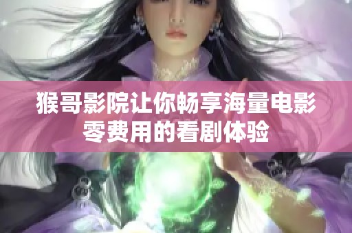 猴哥影院让你畅享海量电影零费用的看剧体验