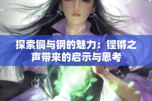 探索铜与钢的魅力：铿锵之声带来的启示与思考