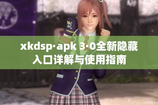 xkdsp·apk 3·0全新隐藏入口详解与使用指南