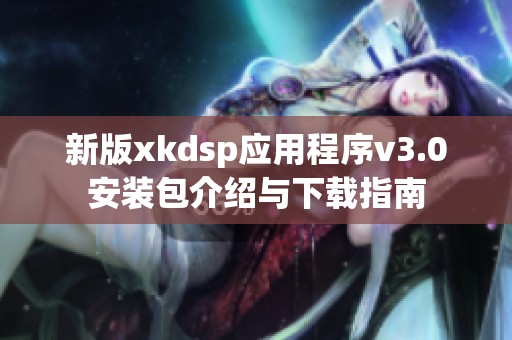 新版xkdsp应用程序v3.0安装包介绍与下载指南