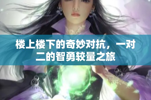 楼上楼下的奇妙对抗，一对二的智勇较量之旅