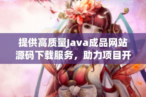提供高质量Java成品网站源码下载服务，助力项目开发