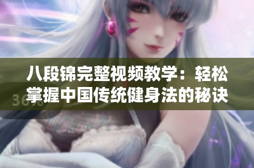 八段锦完整视频教学：轻松掌握中国传统健身法的秘诀