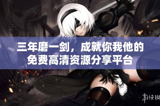 三年磨一剑，成就你我他的免费高清资源分享平台