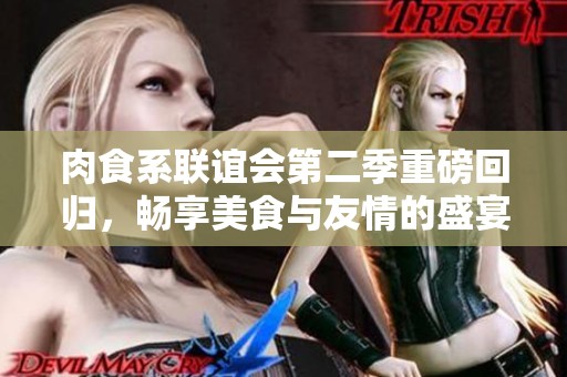 肉食系联谊会第二季重磅回归，畅享美食与友情的盛宴