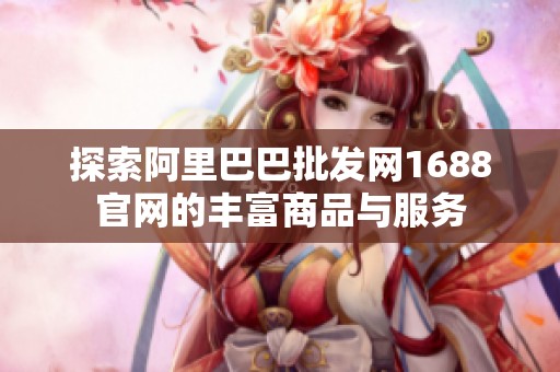 探索阿里巴巴批发网1688官网的丰富商品与服务