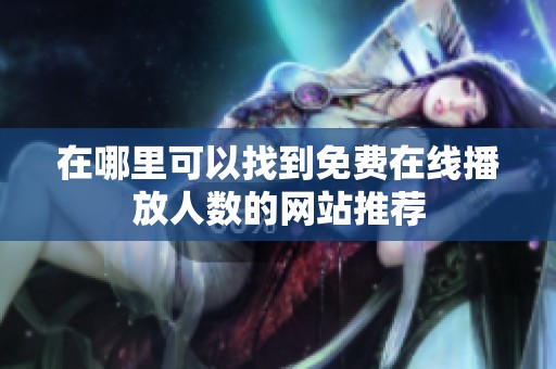 在哪里可以找到免费在线播放人数的网站推荐