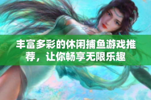 丰富多彩的休闲捕鱼游戏推荐，让你畅享无限乐趣