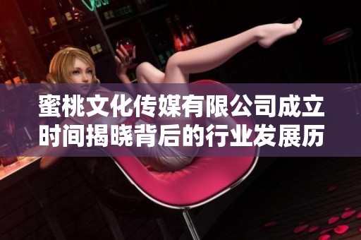 蜜桃文化传媒有限公司成立时间揭晓背后的行业发展历程