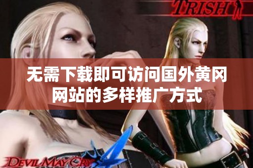 无需下载即可访问国外黄冈网站的多样推广方式