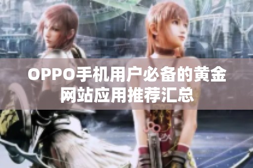 OPPO手机用户必备的黄金网站应用推荐汇总