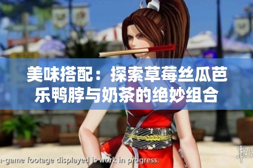 美味搭配：探索草莓丝瓜芭乐鸭脖与奶茶的绝妙组合