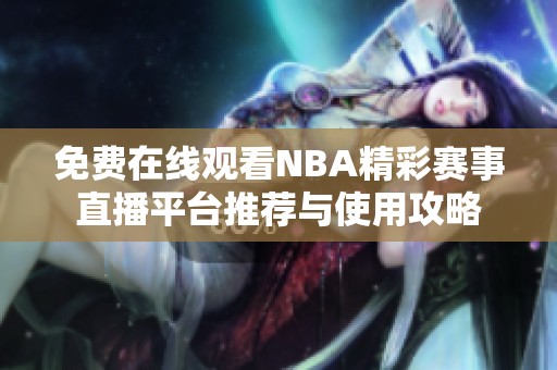 免费在线观看NBA精彩赛事直播平台推荐与使用攻略