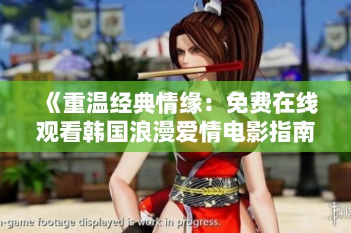 《重温经典情缘：免费在线观看韩国浪漫爱情电影指南》