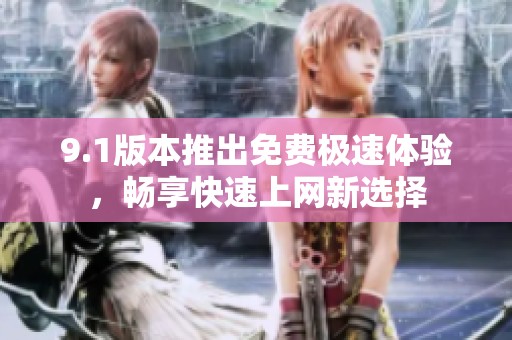 9.1版本推出免费极速体验，畅享快速上网新选择