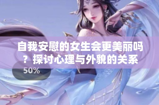 自我安慰的女生会更美丽吗？探讨心理与外貌的关系