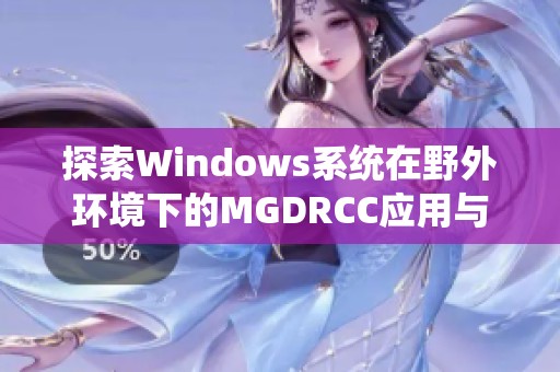 探索Windows系统在野外环境下的MGDRCC应用与实践